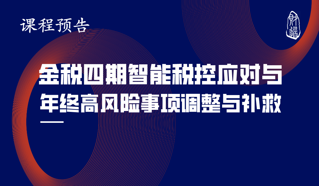 辽宁财道12月课程预告《金税四期智能税控应对与年终高风险事项调整与补救》