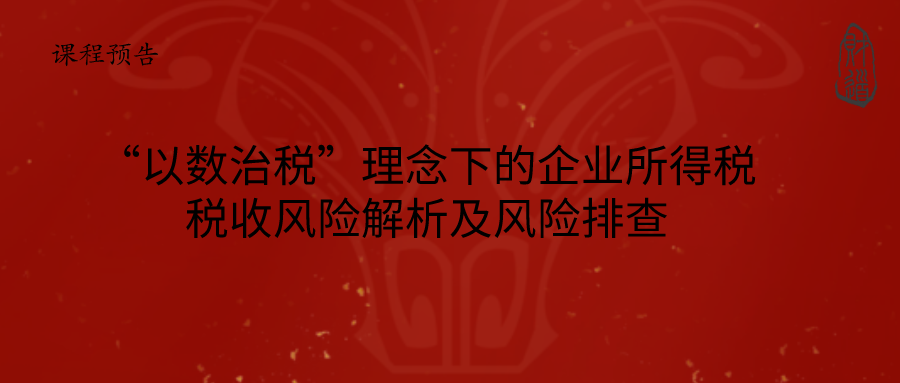 2021年3月课程预告《“以数治税”理念下的企业所得税税收风险解析及风险排查》