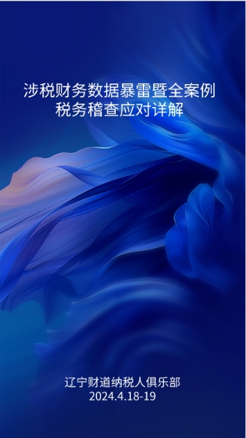 4月课程预告——《涉税财务数据暴雷暨全案例税务稽查应对详解》