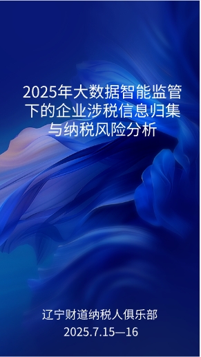 7月课程预告——《2025年大数据智能监管下的企业涉税信息归集与纳税风险分析》